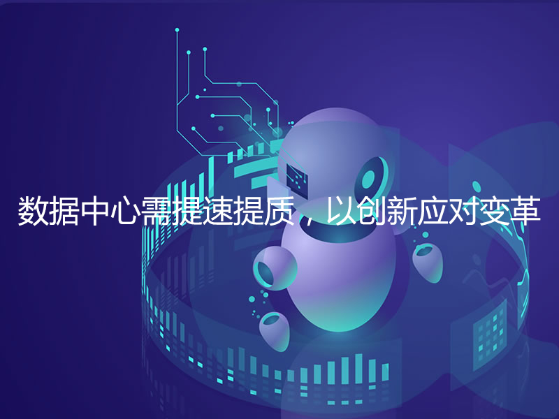 數(shù)據(jù)中心需提速提質(zhì)，以創(chuàng)新應(yīng)對變革