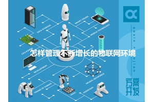怎樣管理不斷增長的物聯(lián)網(wǎng)環(huán)境呢？