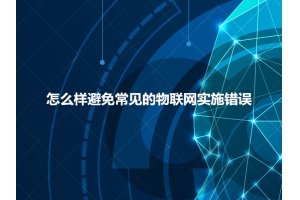 怎么樣避免常見的物聯(lián)網(wǎng)實(shí)施錯誤呢？
