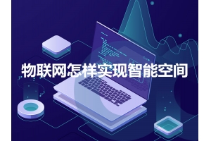 物聯(lián)網(wǎng)怎樣實現(xiàn)智能空間呢？